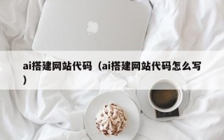 常州ai搭建网站代码（ai搭建网站代码怎么写）
