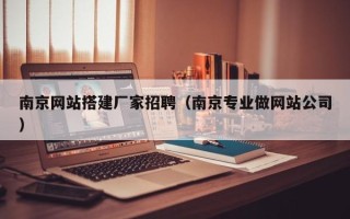 常州南京网站搭建厂家招聘（南京专业做网站公司）