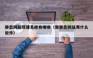 常州静态网站搭建系统有哪些（做静态网站用什么软件）