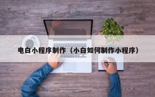 常州电白小程序制作（小白如何制作小程序）