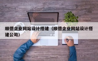 常州顺德企业网站设计搭建（顺德企业网站设计搭建公司）