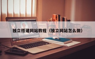 常州独立搭建网站教程（独立网站怎么做）