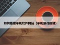 常州如何搭建单机软件网站（单机游戏搭建）
