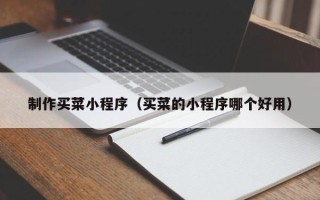 常州制作买菜小程序（买菜的小程序哪个好用）