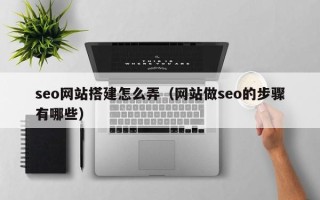 常州seo网站搭建怎么弄（网站做seo的步骤有哪些）