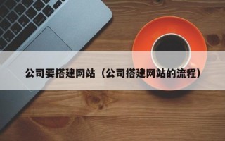 常州公司要搭建网站（公司搭建网站的流程）